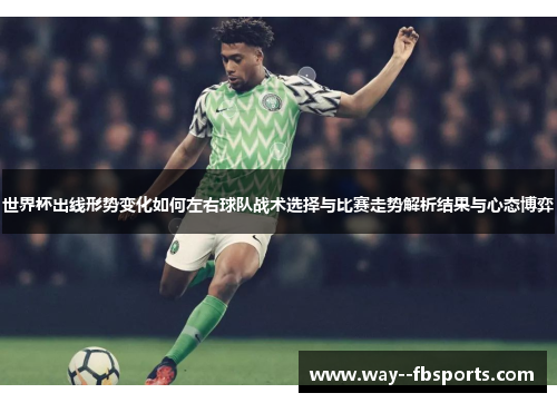 世界杯出线形势变化如何左右球队战术选择与比赛走势解析结果与心态博弈
