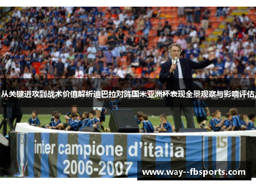 从关键进攻到战术价值解析迪巴拉对阵国米亚洲杯表现全景观察与影响评估