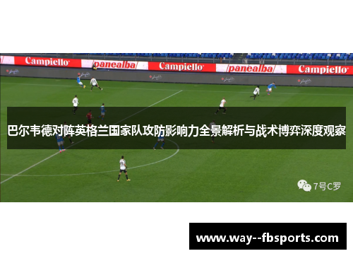 巴尔韦德对阵英格兰国家队攻防影响力全景解析与战术博弈深度观察 巴尔韦德对阵英格兰国家队攻防影响力全景解析与战术博弈深度观察