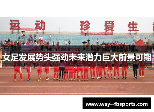 女足发展势头强劲未来潜力巨大前景可期 女足发展势头强劲未来潜力巨大前景可期