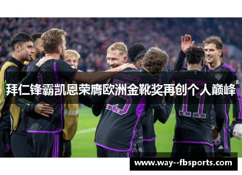 拜仁锋霸凯恩荣膺欧洲金靴奖再创个人巅峰 拜仁锋霸凯恩荣膺欧洲金靴奖再创个人巅峰