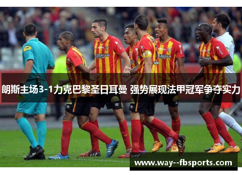 朗斯主场3-1力克巴黎圣日耳曼 强势展现法甲冠军争夺实力 朗斯主场3-1力克巴黎圣日耳曼 强势展现法甲冠军争夺实力