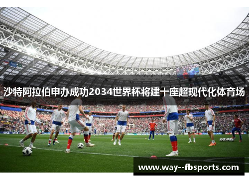 沙特阿拉伯申办成功2034世界杯将建十座超现代化体育场 沙特阿拉伯申办成功2034世界杯将建十座超现代化体育场