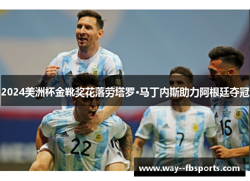 2024美洲杯金靴奖花落劳塔罗·马丁内斯助力阿根廷夺冠 2024美洲杯金靴奖花落劳塔罗·马丁内斯助力阿根廷夺冠