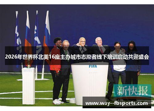 2026年世界杯北美16座主办城市志愿者线下培训启动共迎盛会 2026年世界杯北美16座主办城市志愿者线下培训启动共迎盛会