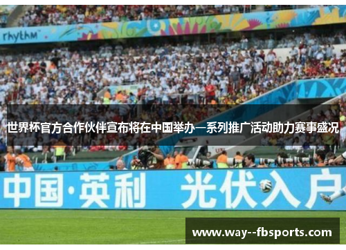世界杯官方合作伙伴宣布将在中国举办一系列推广活动助力赛事盛况
