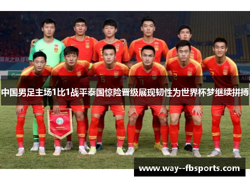 中国男足主场1比1战平泰国惊险晋级展现韧性为世界杯梦继续拼搏