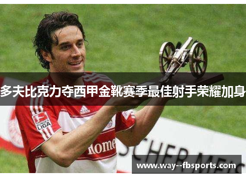 多夫比克力夺西甲金靴赛季最佳射手荣耀加身