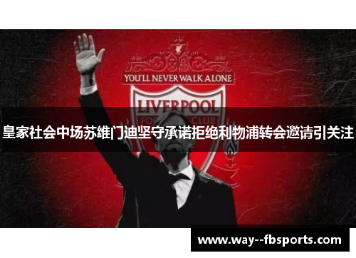 皇家社会中场苏维门迪坚守承诺拒绝利物浦转会邀请引关注