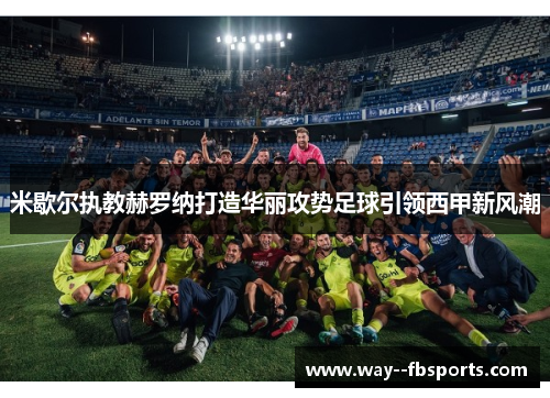 米歇尔执教赫罗纳打造华丽攻势足球引领西甲新风潮