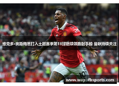 维克多·奥斯梅恩打入土超赛季第18球继续领跑射手榜 曼联持续关注