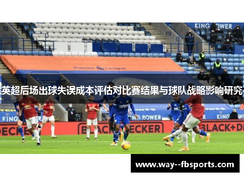 英超后场出球失误成本评估对比赛结果与球队战略影响研究 英超后场出球失误成本评估对比赛结果与球队战略影响研究