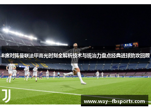 B席对阵曼联法甲高光时刻全解析技术与统治力盘点经典进球助攻回顾 B席对阵曼联法甲高光时刻全解析技术与统治力盘点经典进球助攻回顾