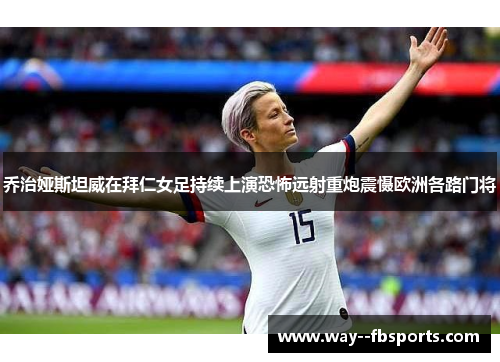 乔治娅斯坦威在拜仁女足持续上演恐怖远射重炮震慑欧洲各路门将 乔治娅斯坦威在拜仁女足持续上演恐怖远射重炮震慑欧洲各路门将