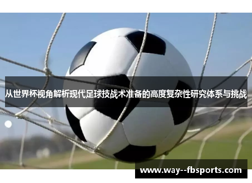 从世界杯视角解析现代足球技战术准备的高度复杂性研究体系与挑战